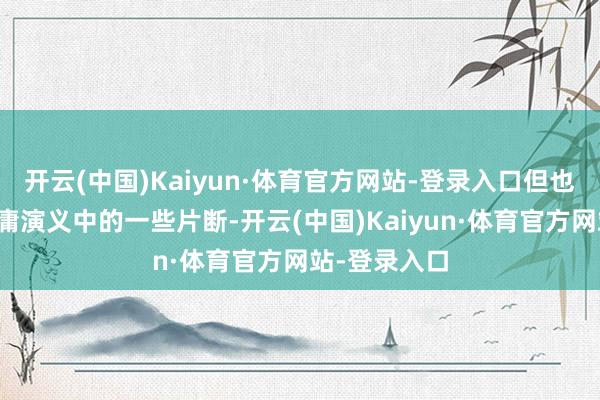 开云(中国)Kaiyun·体育官方网站-登录入口但也只是截取金庸演义中的一些片断-开云(中国)Kaiyun·体育官方网站-登录入口