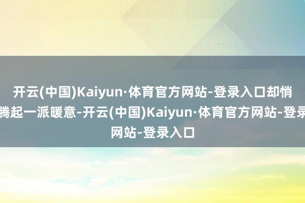 开云(中国)Kaiyun·体育官方网站-登录入口却悄然升腾起一派暖意-开云(中国)Kaiyun·体育官方网站-登录入口