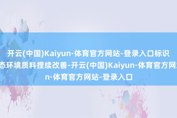 开云(中国)Kaiyun·体育官方网站-登录入口标识着该湿地生态环境质料捏续改善-开云(中国)Kaiyun·体育官方网站-登录入口
