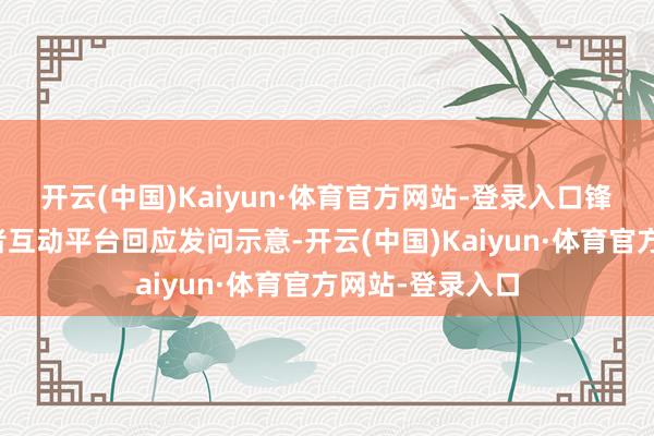 开云(中国)Kaiyun·体育官方网站-登录入口锋龙股份在投资者互动平台回应发问示意-开云(中国)Kaiyun·体育官方网站-登录入口
