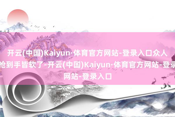 开云(中国)Kaiyun·体育官方网站-登录入口众人抢票抢到手皆软了-开云(中国)Kaiyun·体育官方网站-登录入口