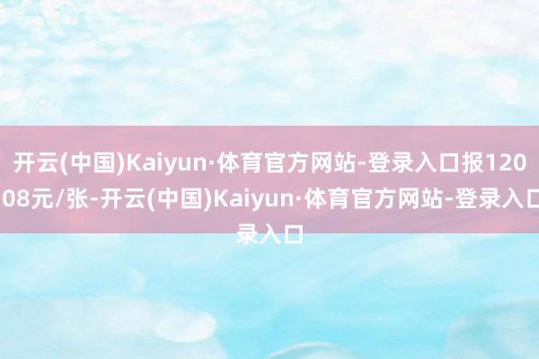 开云(中国)Kaiyun·体育官方网站-登录入口报120.08元/张-开云(中国)Kaiyun·体育官方网站-登录入口