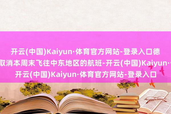 开云(中国)Kaiyun·体育官方网站-登录入口德国汉莎航空等也已部分取消本周末飞往中东地区的航班-开云(中国)Kaiyun·体育官方网站-登录入口