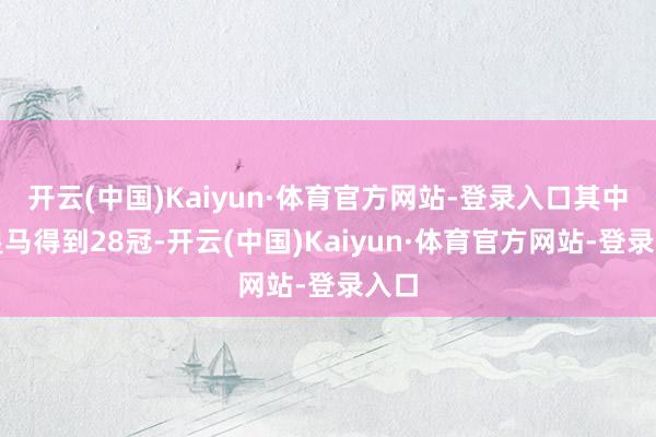 开云(中国)Kaiyun·体育官方网站-登录入口其中在皇马得到28冠-开云(中国)Kaiyun·体育官方网站-登录入口