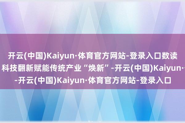 开云(中国)Kaiyun·体育官方网站-登录入口数读中国｜销售增长5.4%！科技翻新赋能传统产业“焕新”-开云(中国)Kaiyun·体育官方网站-登录入口