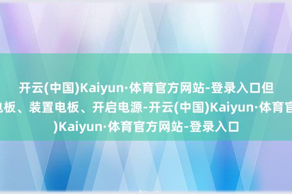 开云(中国)Kaiyun·体育官方网站-登录入口但随后你需要找到电板、装置电板、开启电源-开云(中国)Kaiyun·体育官方网站-登录入口