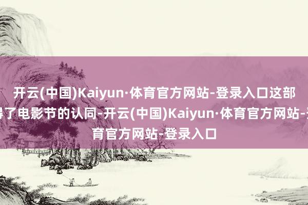 开云(中国)Kaiyun·体育官方网站-登录入口这部影片取得了电影节的认同-开云(中国)Kaiyun·体育官方网站-登录入口