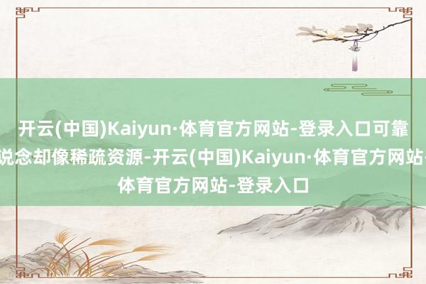 开云(中国)Kaiyun·体育官方网站-登录入口可靠的信息渠说念却像稀疏资源-开云(中国)Kaiyun·体育官方网站-登录入口