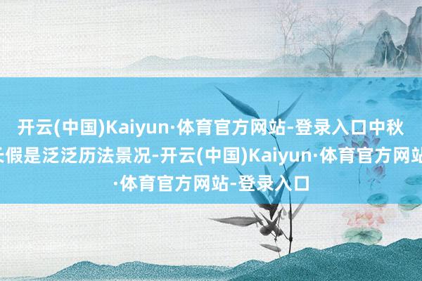开云(中国)Kaiyun·体育官方网站-登录入口中秋恰逢国庆长假是泛泛历法景况-开云(中国)Kaiyun·体育官方网站-登录入口