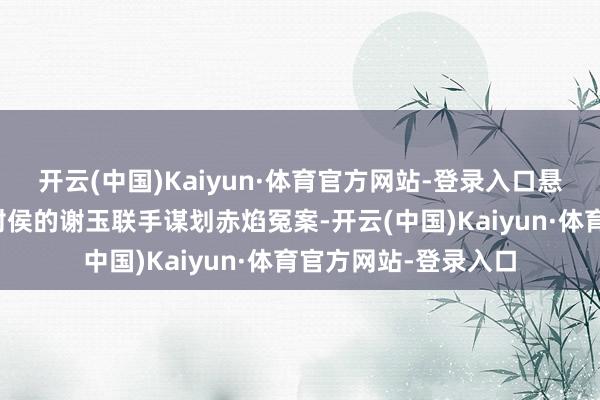 开云(中国)Kaiyun·体育官方网站-登录入口悬镜司守尊夏江与未封侯的谢玉联手谋划赤焰冤案-开云(中国)Kaiyun·体育官方网站-登录入口