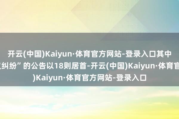 开云(中国)Kaiyun·体育官方网站-登录入口其中案由为“买卖协议纠纷”的公告以18则居首-开云(中国)Kaiyun·体育官方网站-登录入口