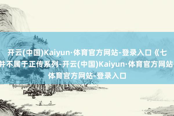 开云(中国)Kaiyun·体育官方网站-登录入口《七国骑士》并不属于正传系列-开云(中国)Kaiyun·体育官方网站-登录入口