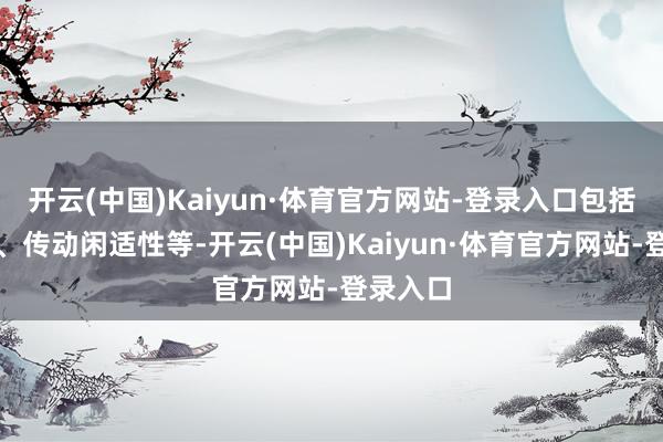 开云(中国)Kaiyun·体育官方网站-登录入口包括传动比、传动闲适性等-开云(中国)Kaiyun·体育官方网站-登录入口