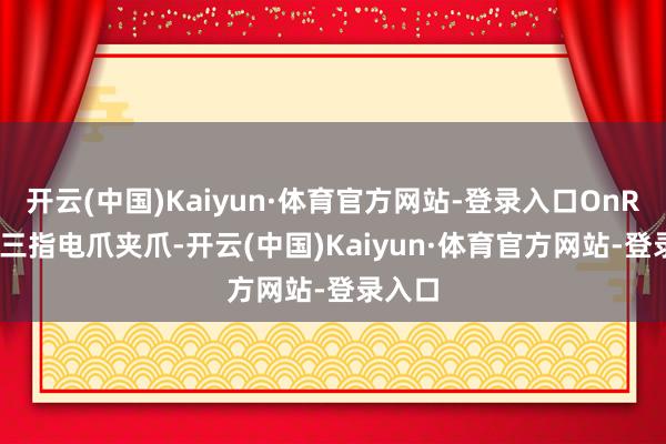 开云(中国)Kaiyun·体育官方网站-登录入口OnRobot三指电爪夹爪-开云(中国)Kaiyun·体育官方网站-登录入口