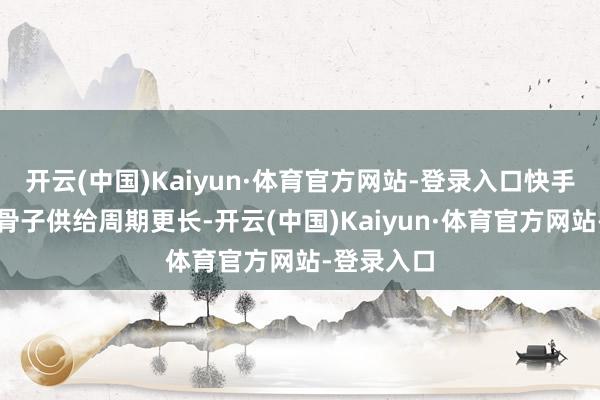 开云(中国)Kaiyun·体育官方网站-登录入口快手的春节档骨子供给周期更长-开云(中国)Kaiyun·体育官方网站-登录入口