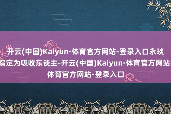 开云(中国)Kaiyun·体育官方网站-登录入口永琰已被艰深指定为吸收东谈主-开云(中国)Kaiyun·体育官方网站-登录入口