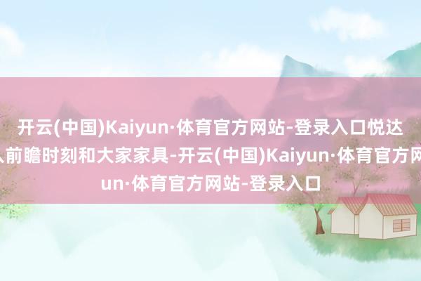 开云(中国)Kaiyun·体育官方网站-登录入口悦达起亚通过导入前瞻时刻和大家家具-开云(中国)Kaiyun·体育官方网站-登录入口