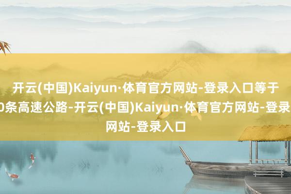 开云(中国)Kaiyun·体育官方网站-登录入口等于第90条高速公路-开云(中国)Kaiyun·体育官方网站-登录入口