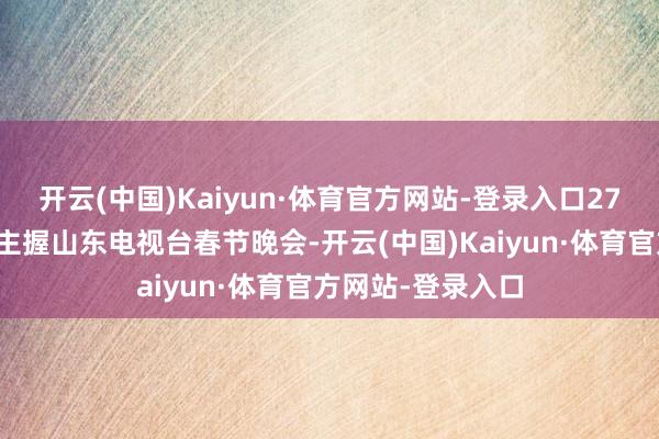 开云(中国)Kaiyun·体育官方网站-登录入口27岁的倪萍第一次主握山东电视台春节晚会-开云(中国)Kaiyun·体育官方网站-登录入口