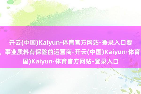 开云(中国)Kaiyun·体育官方网站-登录入口要尽量选拔信誉雅致、事业质料有保险的运营商-开云(中国)Kaiyun·体育官方网站-登录入口