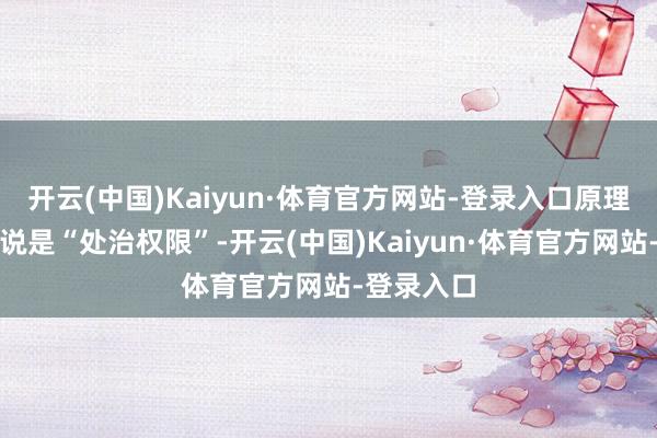 开云(中国)Kaiyun·体育官方网站-登录入口原理堂金冠冕说是“处治权限”-开云(中国)Kaiyun·体育官方网站-登录入口