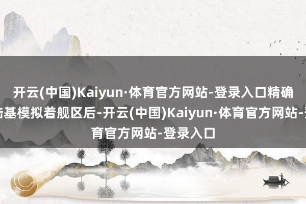 开云(中国)Kaiyun·体育官方网站-登录入口精确降落在陆基模拟着舰区后-开云(中国)Kaiyun·体育官方网站-登录入口