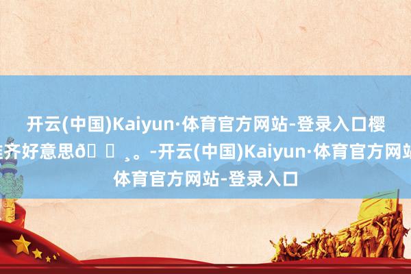 开云(中国)Kaiyun·体育官方网站-登录入口樱花树下站谁齐好意思🌸。-开云(中国)Kaiyun·体育官方网站-登录入口