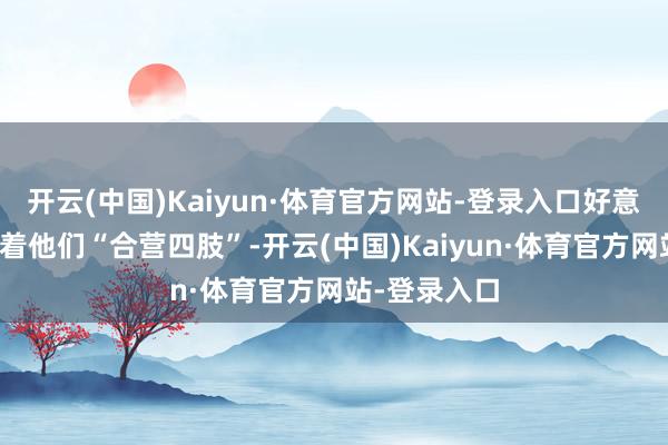 开云(中国)Kaiyun·体育官方网站-登录入口好意思国天天催着他们“合营四肢”-开云(中国)Kaiyun·体育官方网站-登录入口