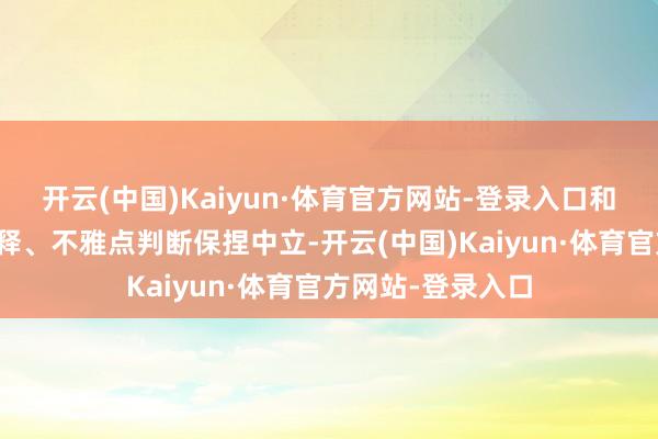 开云(中国)Kaiyun·体育官方网站-登录入口和讯网站对文中诠释、不雅点判断保捏中立-开云(中国)Kaiyun·体育官方网站-登录入口