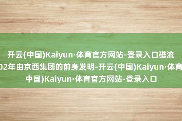 开云(中国)Kaiyun·体育官方网站-登录入口磁流变减震器最早于2002年由京西集团的前身发明-开云(中国)Kaiyun·体育官方网站-登录入口