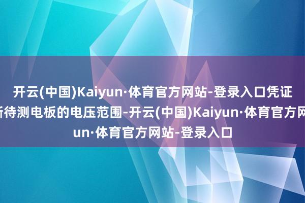开云(中国)Kaiyun·体育官方网站-登录入口凭证电压信号判断待测电板的电压范围-开云(中国)Kaiyun·体育官方网站-登录入口