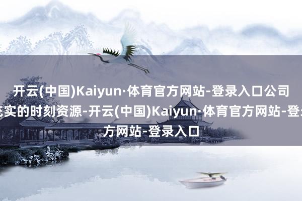 开云(中国)Kaiyun·体育官方网站-登录入口公司整合充实的时刻资源-开云(中国)Kaiyun·体育官方网站-登录入口