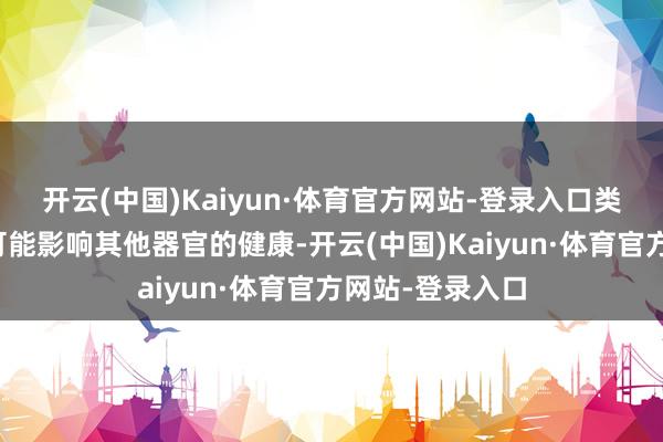 开云(中国)Kaiyun·体育官方网站-登录入口类风湿要道炎还可能影响其他器官的健康-开云(中国)Kaiyun·体育官方网站-登录入口