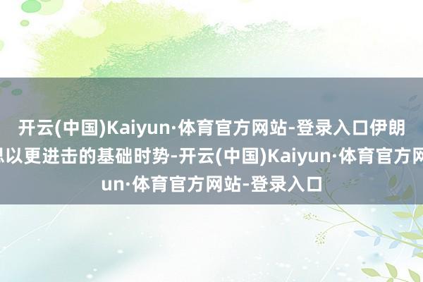 开云(中国)Kaiyun·体育官方网站-登录入口伊朗将膺惩好意思以更进击的基础时势-开云(中国)Kaiyun·体育官方网站-登录入口