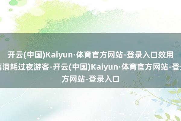 开云(中国)Kaiyun·体育官方网站-登录入口效用勾引高消耗过夜游客-开云(中国)Kaiyun·体育官方网站-登录入口