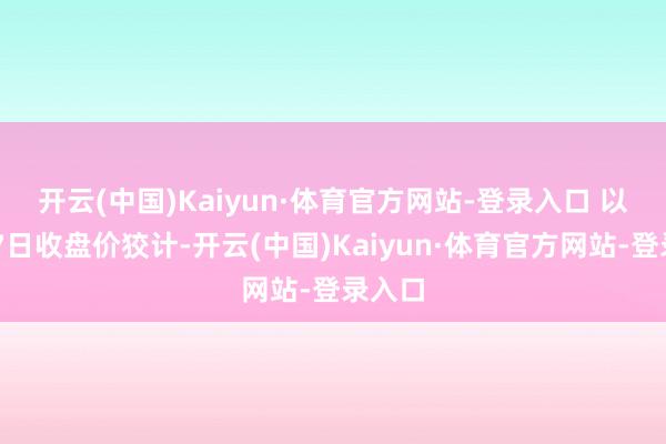 开云(中国)Kaiyun·体育官方网站-登录入口 　　以3月27日收盘价狡计-开云(中国)Kaiyun·体育官方网站-登录入口